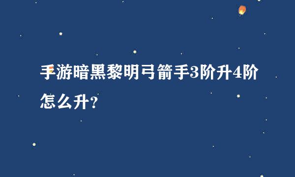 手游暗黑黎明弓箭手3阶升4阶怎么升？