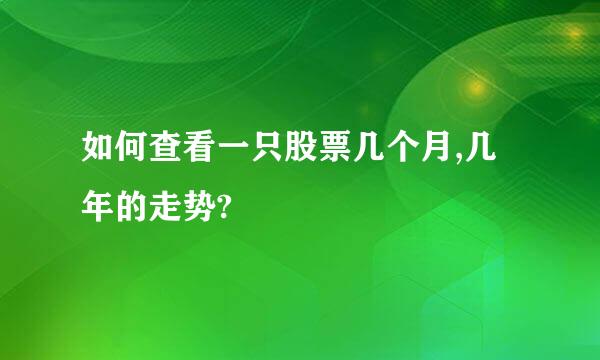 如何查看一只股票几个月,几年的走势?