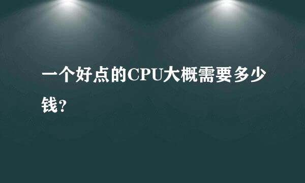 一个好点的CPU大概需要多少钱？