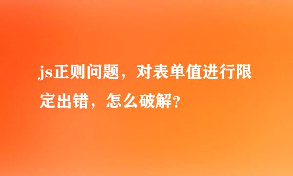 js正则问题，对表单值进行限定出错，怎么破解？