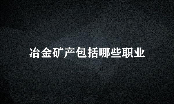 冶金矿产包括哪些职业