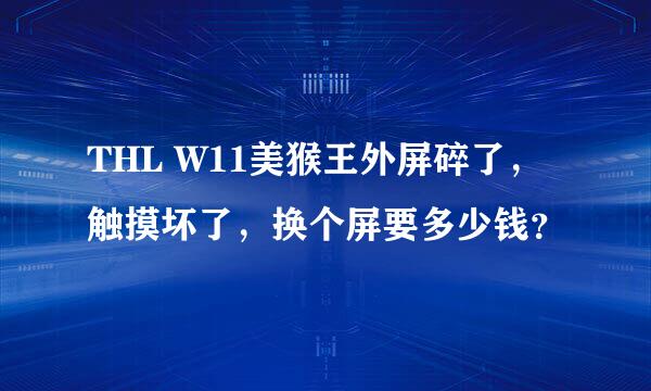 THL W11美猴王外屏碎了，触摸坏了，换个屏要多少钱？