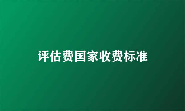 评估费国家收费标准