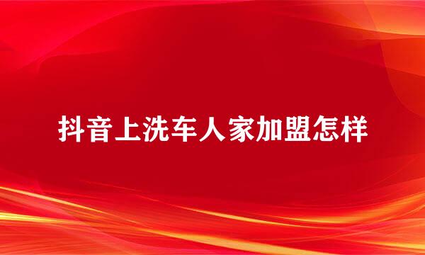 抖音上洗车人家加盟怎样