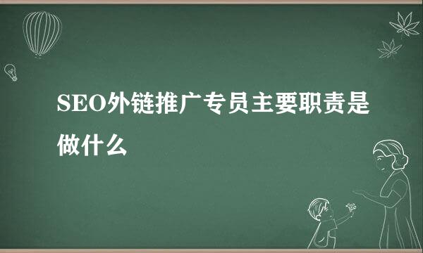 SEO外链推广专员主要职责是做什么