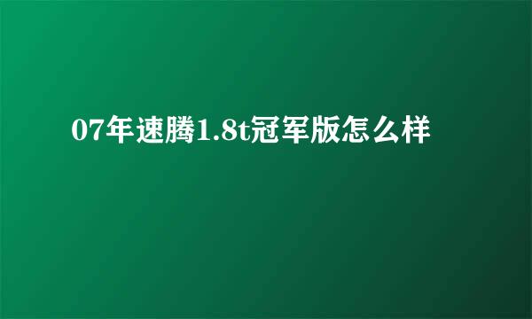 07年速腾1.8t冠军版怎么样