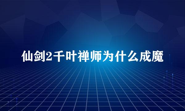 仙剑2千叶禅师为什么成魔