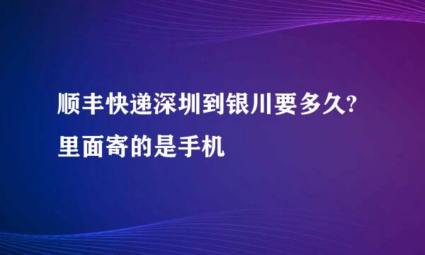 顺丰快递深圳到银川要多久?里面寄的是手机