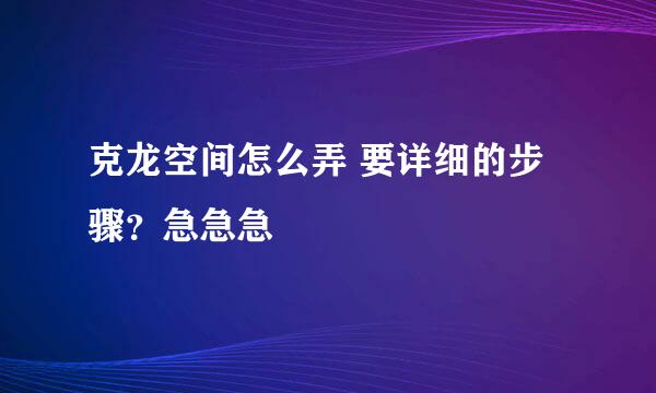 克龙空间怎么弄 要详细的步骤？急急急