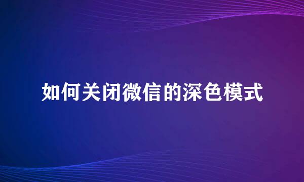 如何关闭微信的深色模式