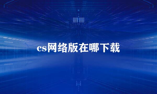 cs网络版在哪下载