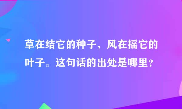 草在结它的种子，风在摇它的叶子。这句话的出处是哪里？