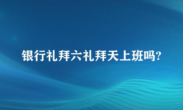 银行礼拜六礼拜天上班吗?