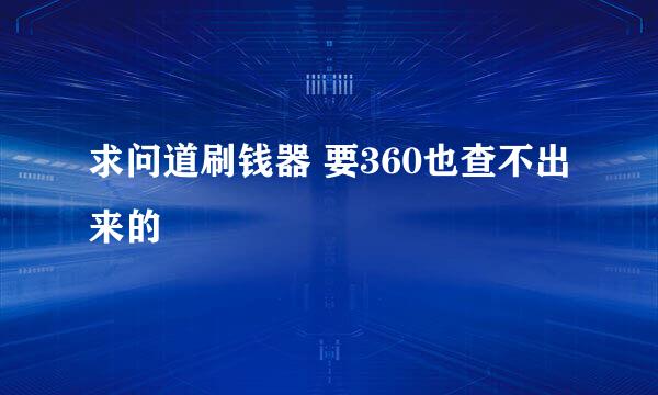 求问道刷钱器 要360也查不出来的