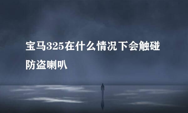 宝马325在什么情况下会触碰防盗喇叭