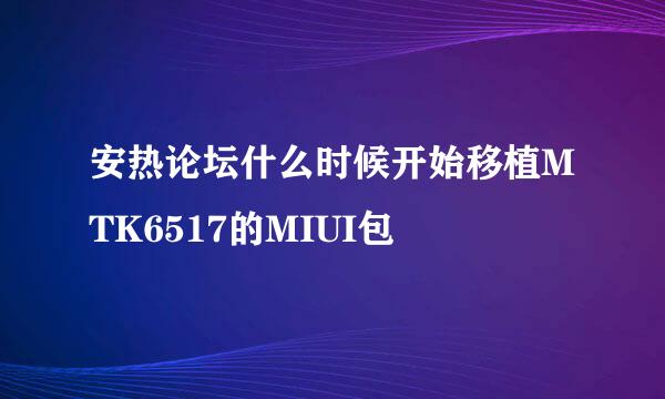 安热论坛什么时候开始移植MTK6517的MIUI包