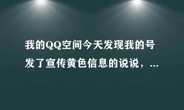 我的QQ空间今天发现我的号发了宣传黄色信息的说说，不是我发表的，号也没有借给别人过，这是怎么回事？