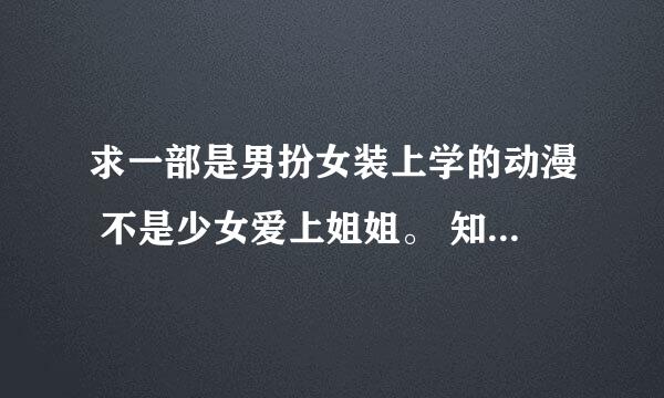 求一部是男扮女装上学的动漫 不是少女爱上姐姐。 知道的就多说几个吧 类似的也也行