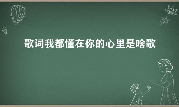 歌词我都懂在你的心里是啥歌