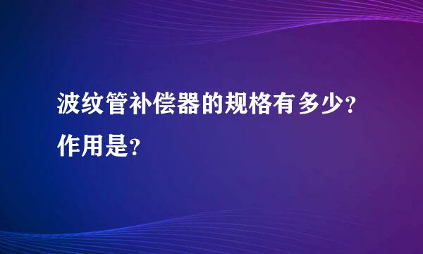 波纹管补偿器的规格有多少？作用是？