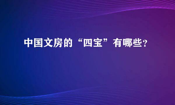 中国文房的“四宝”有哪些？