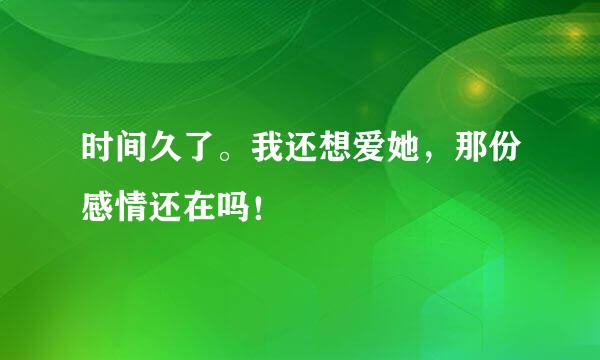 时间久了。我还想爱她，那份感情还在吗！