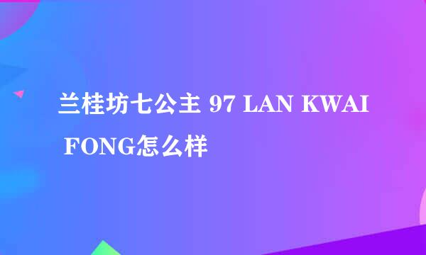 兰桂坊七公主 97 LAN KWAI FONG怎么样