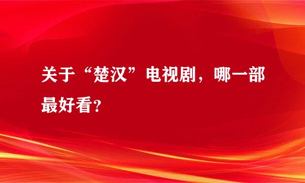 关于“楚汉”电视剧，哪一部最好看？