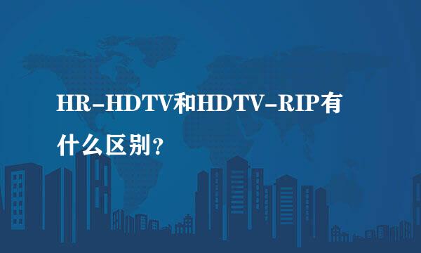 HR-HDTV和HDTV-RIP有什么区别？