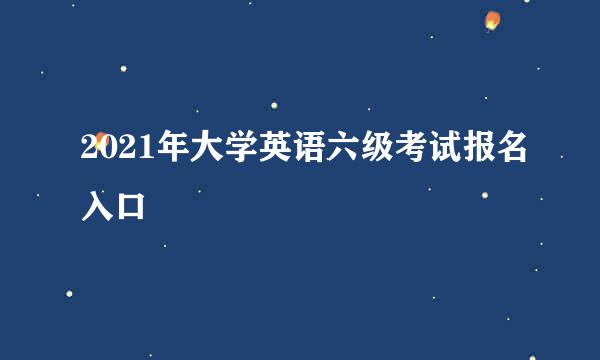 2021年大学英语六级考试报名入口