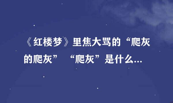 《红楼梦》里焦大骂的“爬灰的爬灰” “爬灰”是什么意思呢？