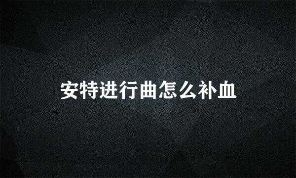 安特进行曲怎么补血