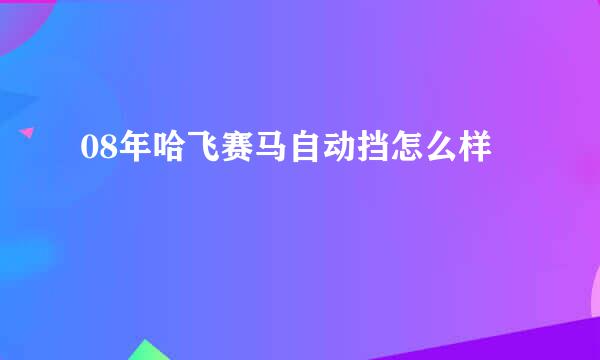 08年哈飞赛马自动挡怎么样