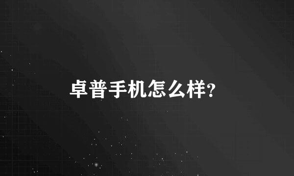 卓普手机怎么样？