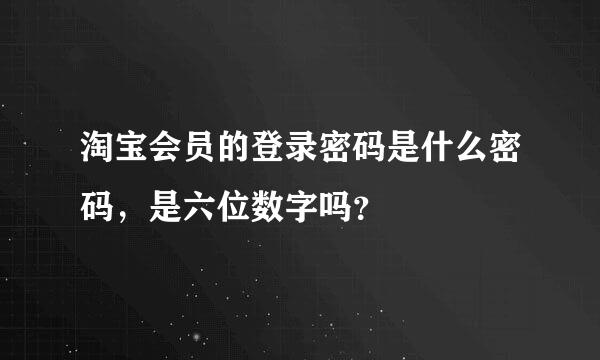 淘宝会员的登录密码是什么密码，是六位数字吗？