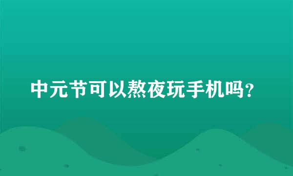 中元节可以熬夜玩手机吗？