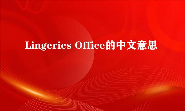 Lingeries Office的中文意思