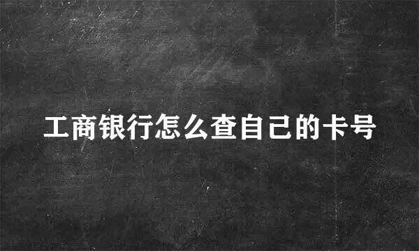 工商银行怎么查自己的卡号