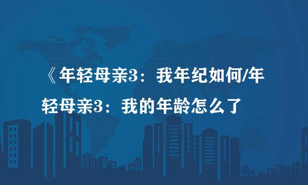 《年轻母亲3：我年纪如何/年轻母亲3：我的年龄怎么了