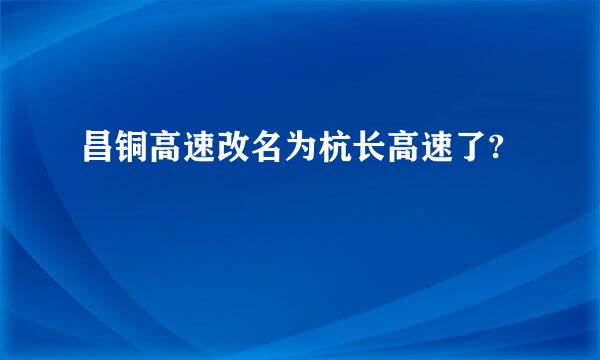 昌铜高速改名为杭长高速了?