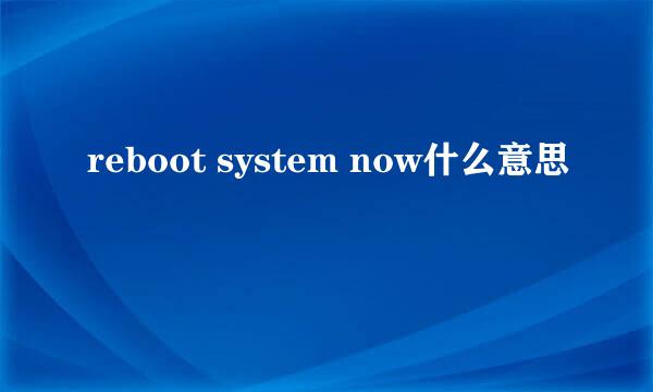 reboot system now什么意思