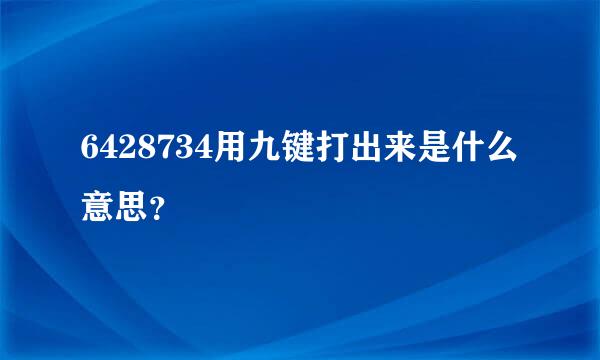 6428734用九键打出来是什么意思？