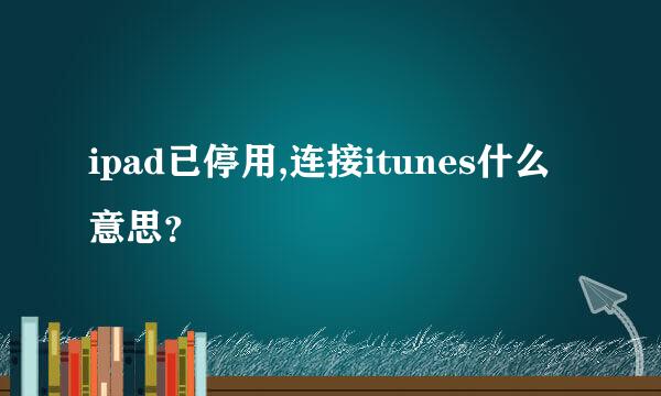 ipad已停用,连接itunes什么意思？