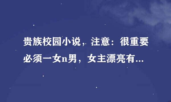 贵族校园小说，注意：很重要必须一女n男，女主漂亮有一个哥哥（可以没有），男主很帅。不要第一人称。