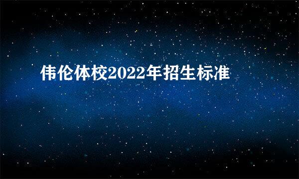 伟伦体校2022年招生标准