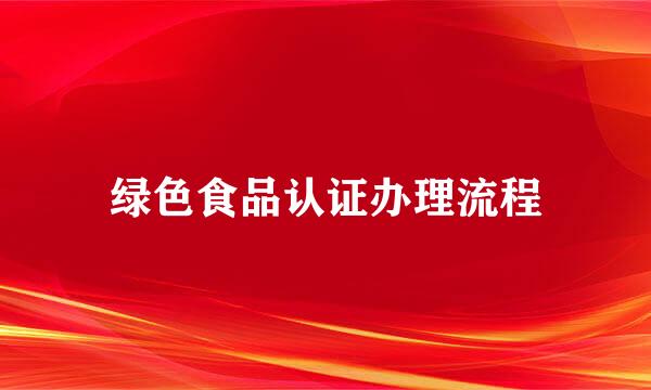 绿色食品认证办理流程