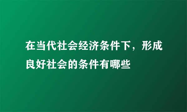 在当代社会经济条件下，形成良好社会的条件有哪些