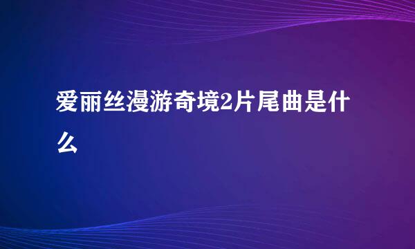 爱丽丝漫游奇境2片尾曲是什么