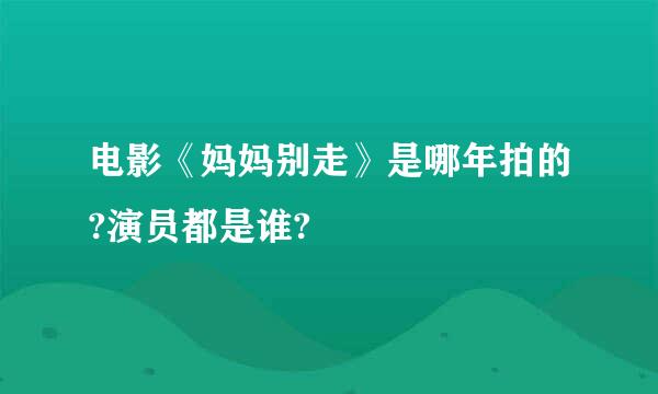 电影《妈妈别走》是哪年拍的?演员都是谁?