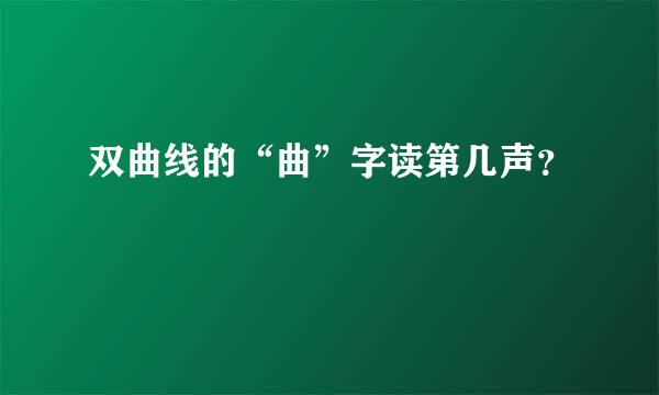 双曲线的“曲”字读第几声？